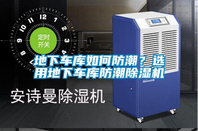 地下车库如何防潮？选用地下车库防潮除湿机