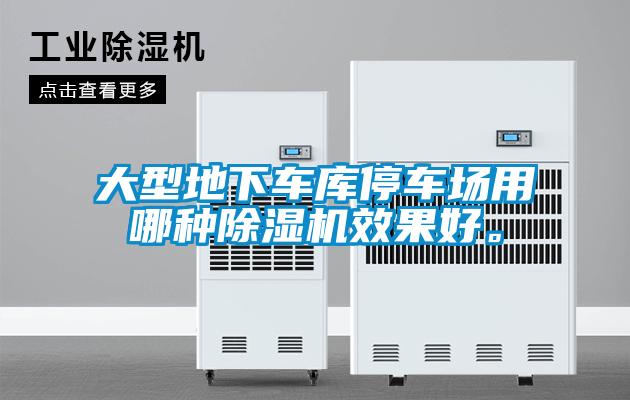 大型地下车库停车场用哪种除湿机效果好。
