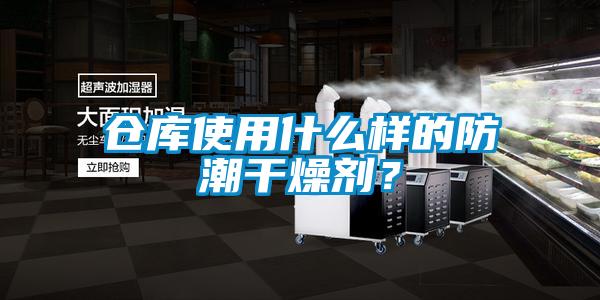 仓库使用什么样的防潮干燥剂？