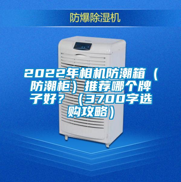 2022年相机防潮箱（防潮柜）推荐哪个牌子好？（3700字选购攻略）