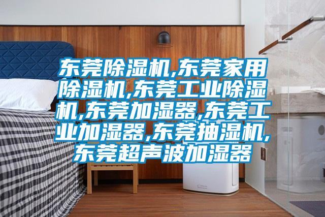 东莞除湿机,东莞家用除湿机,东莞宝马电子游戏平台网址,东莞加湿器,东莞工业加湿器,东莞抽湿机,东莞超声波加湿器