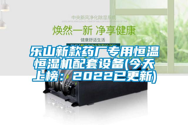 乐山新款药厂专用恒温恒湿机配套设备(今天上榜：2022已更新)