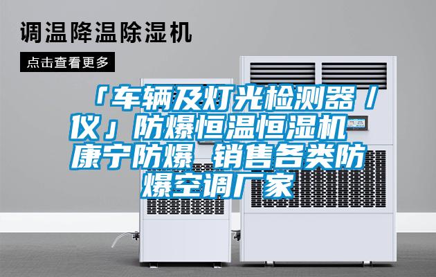 「车辆及灯光检测器／仪」防爆恒温恒湿机 康宁防爆 销售各类防爆空调厂家