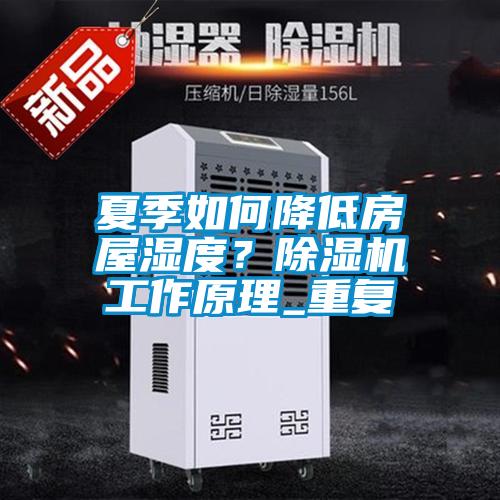 夏季如何降低房屋湿度？除湿机工作原理_重复