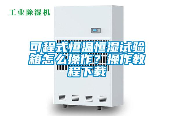 可程式恒温恒湿试验箱怎么操作？操作教程下载