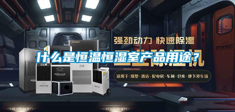 什么是恒温恒湿室产品用途？