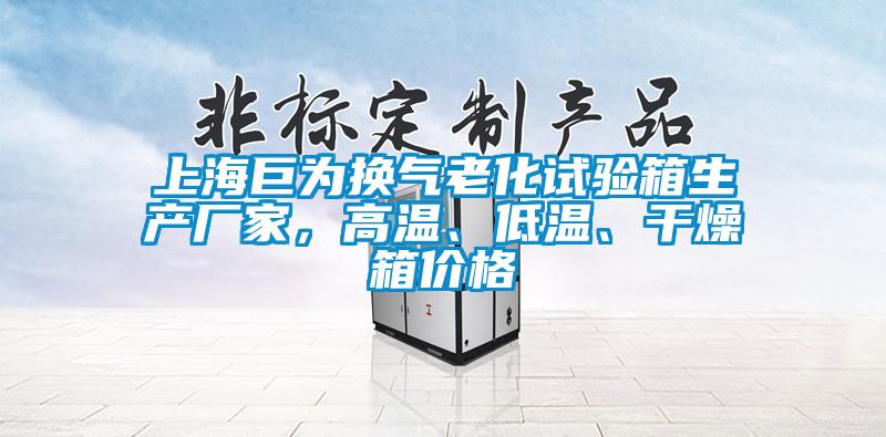上海巨为换气老化试验箱生产厂家，高温、低温、干燥箱价格