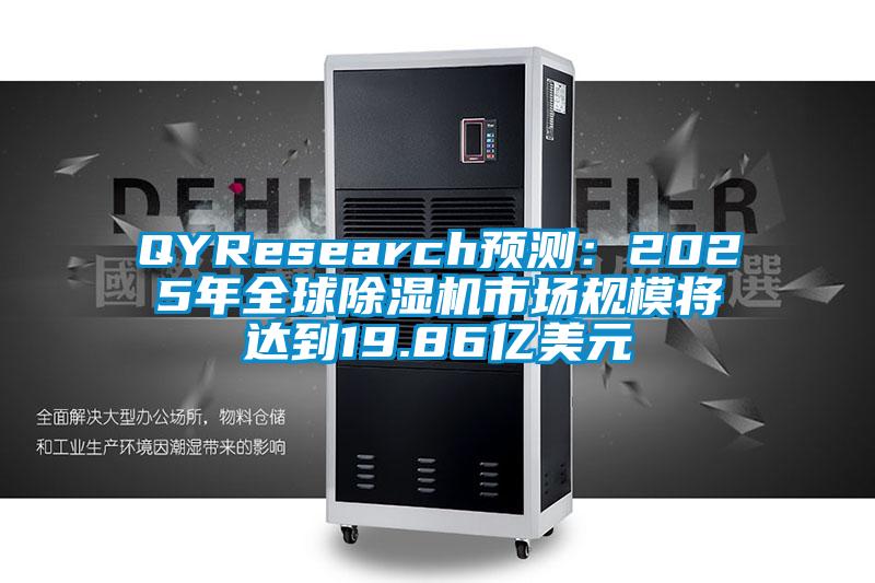 QYResearch预测：2025年全球除湿机市场规模将达到19.86亿美元