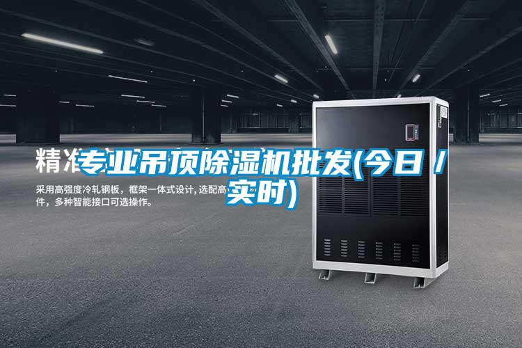 专业吊顶除湿机批发(今日／实时)