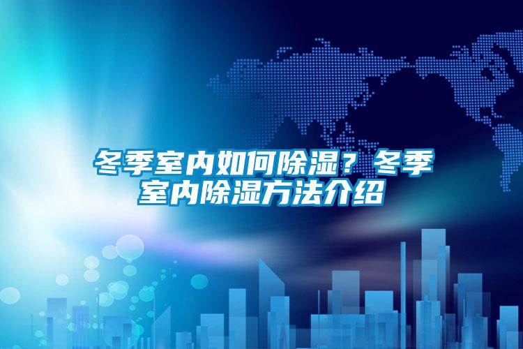 冬季室内如何除湿？冬季室内除湿方法介绍