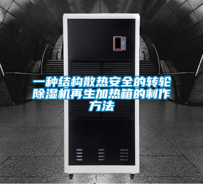 一种结构散热安全的转轮除湿机再生加热箱的制作方法