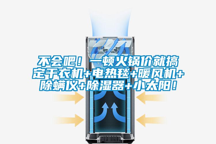 不会吧！一顿火锅价就搞定干衣机+电热毯+暖风机+除螨仪+除湿器+小太阳！