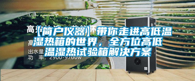 【简户仪器】带你走进高低温湿热箱的世界，全方位高低温湿热试验箱解决方案