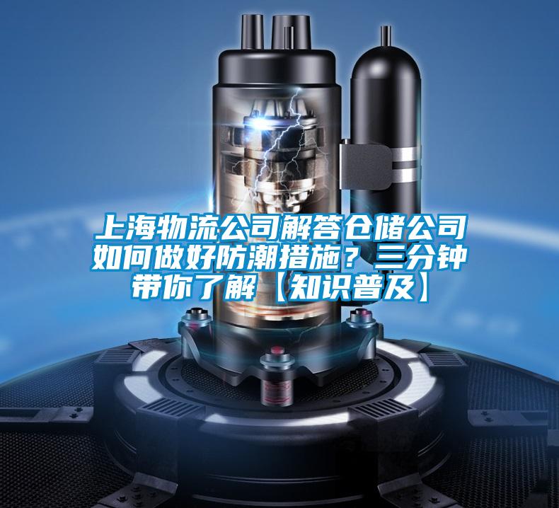 上海物流公司解答仓储公司如何做好防潮措施？三分钟带你了解【知识普及】