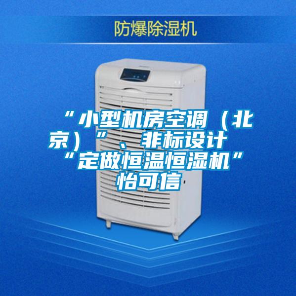 “小型机房空调（北京）”、非标设计“定做恒温恒湿机”★怡可信