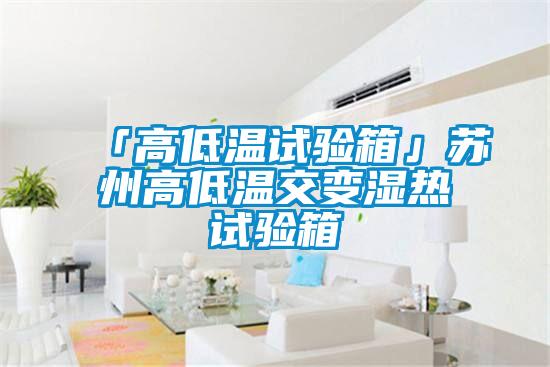 「高低温试验箱」苏州高低温交变湿热试验箱