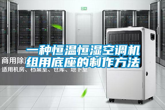 一种恒温恒湿空调机组用底座的制作方法