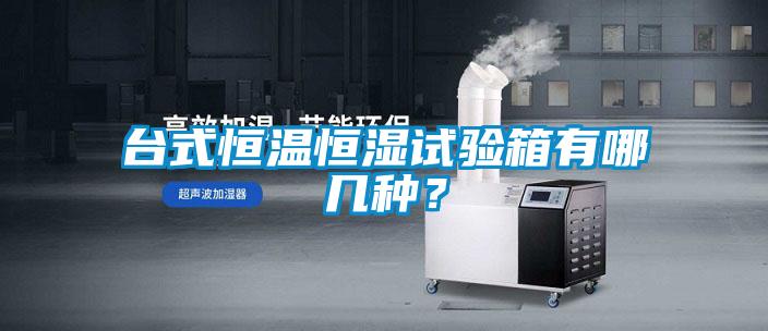 台式恒温恒湿试验箱有哪几种？