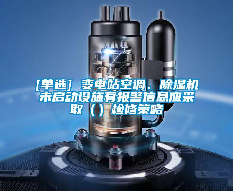 [单选] 变电站空调、除湿机未启动设施有报警信息应采取（）检修策略