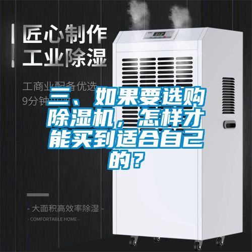 三、如果要选购除湿机，怎样才能买到适合自己的？