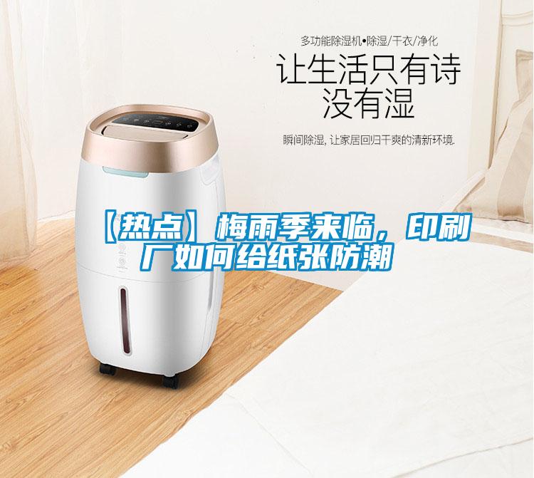 【热点】梅雨季来临，印刷厂如何给纸张防潮