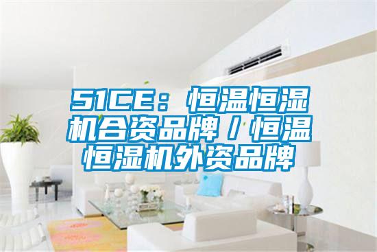 51CE：恒温恒湿机合资品牌／恒温恒湿机外资品牌