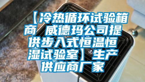 【冷热循环试验箱商 威德玛公司提供步入式恒温恒湿试验室】生产供应商厂家