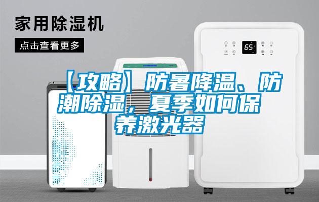 【攻略】防暑降温、防潮除湿，夏季如何保养激光器
