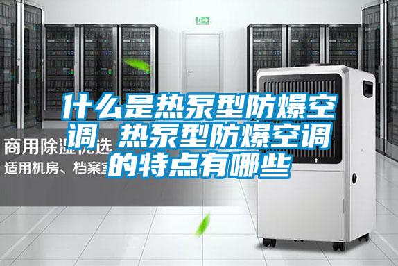 什么是热泵型防爆空调 热泵型防爆空调的特点有哪些