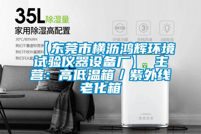 【东莞市横沥鸿辉环境试验仪器设备厂】 主营：高低温箱／紫外线老化箱
