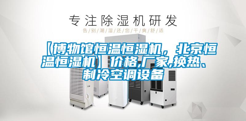 【博物馆恒温恒湿机，北京恒温恒湿机】价格,厂家,换热、制冷空调设备