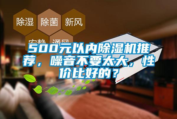500元以内除湿机推荐，噪音不要太大，性价比好的？