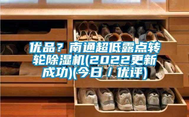 优品？南通超低露点转轮除湿机(2022更新成功)(今日／优评)