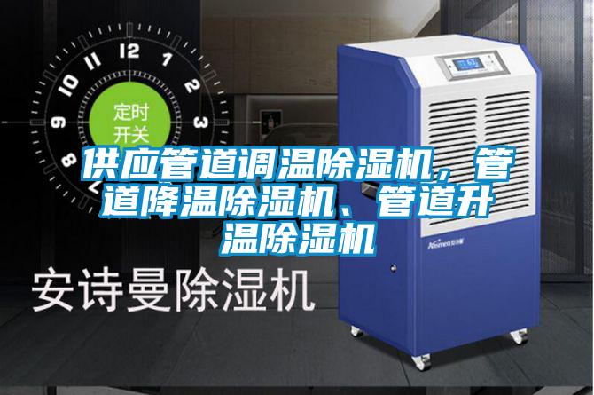 供应管道调温除湿机，管道降温除湿机、管道升温除湿机