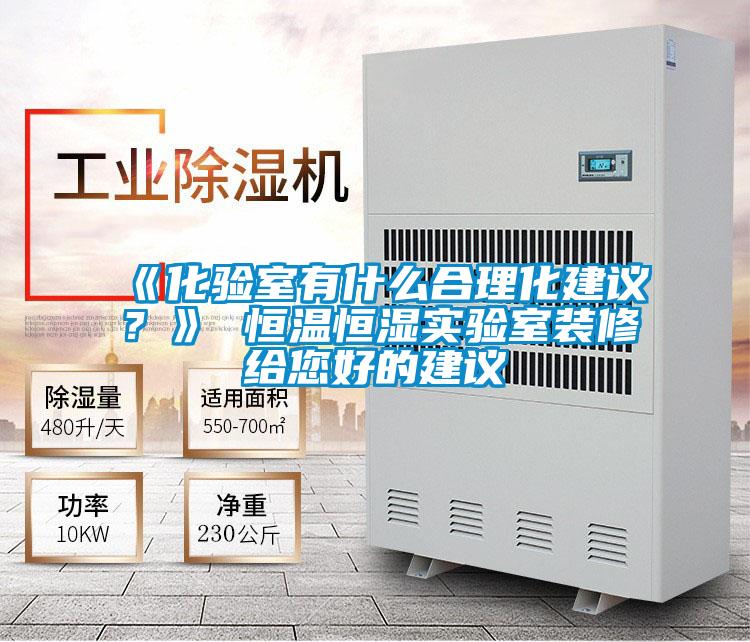 《化验室有什么合理化建议？》 恒温恒湿实验室装修给您好的建议