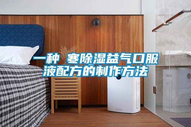 一种袪寒除湿益气口服液配方的制作方法