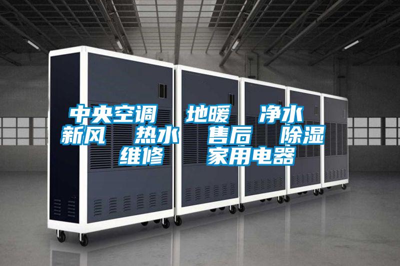 中央空调  地暖  净水  新风  热水  售后  除湿  维修   家用电器