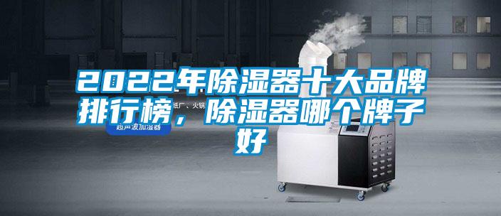 2022年除湿器十大品牌排行榜，除湿器哪个牌子好
