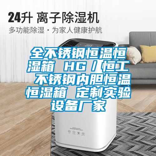 全不锈钢恒温恒湿箱 HG／恒工 不锈钢内胆恒温恒湿箱 定制实验设备厂家
