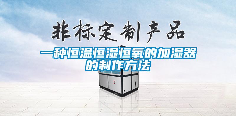 一种恒温恒湿恒氧的加湿器的制作方法
