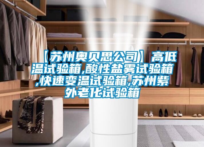 【苏州奥贝思公司】高低温试验箱,酸性盐雾试验箱,快速变温试验箱,苏州紫外老化试验箱
