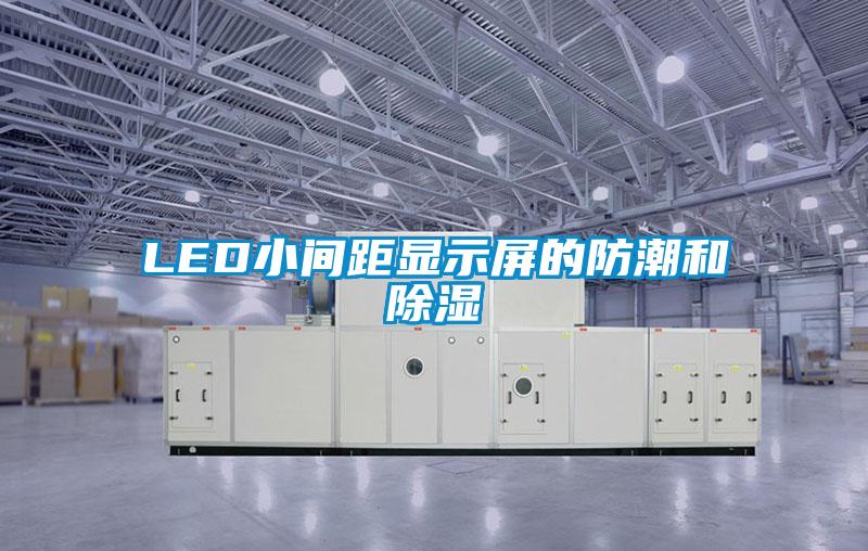 LED小间距显示屏的防潮和除湿