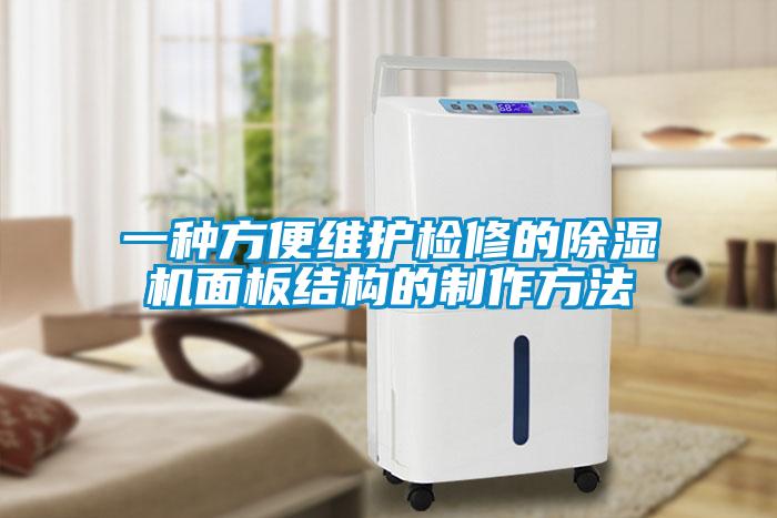 一种方便维护检修的除湿机面板结构的制作方法