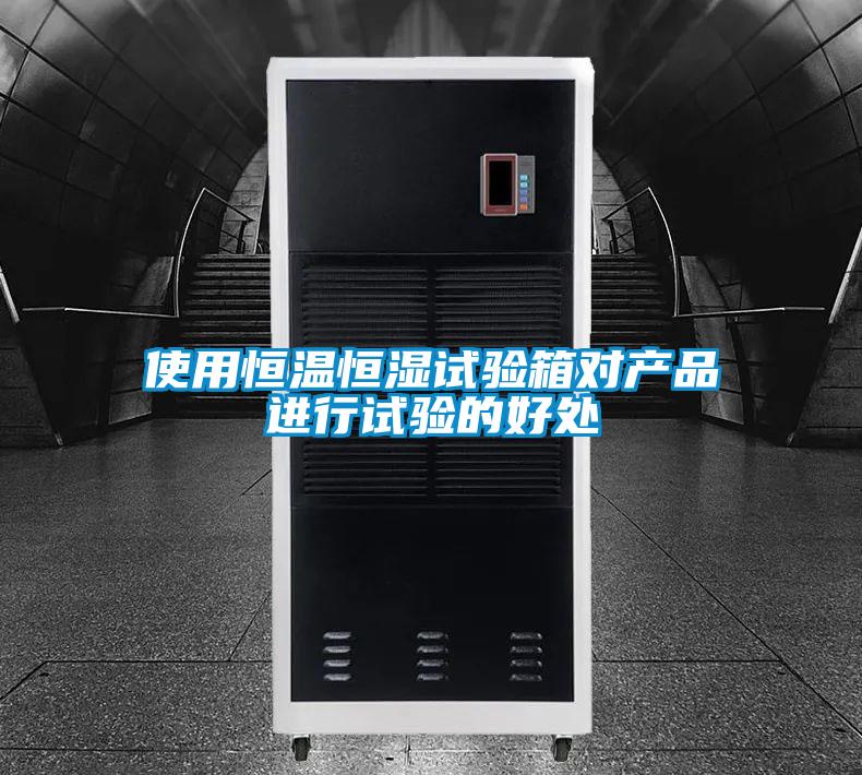 使用恒温恒湿试验箱对产品进行试验的好处