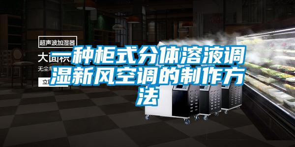 一种柜式分体溶液调湿新风空调的制作方法
