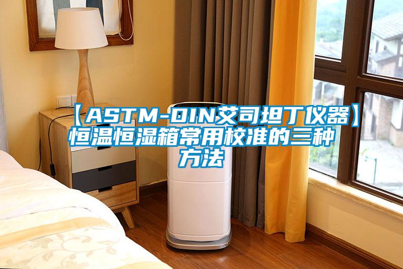 【ASTM-DIN艾司坦丁仪器】恒温恒湿箱常用校准的三种方法