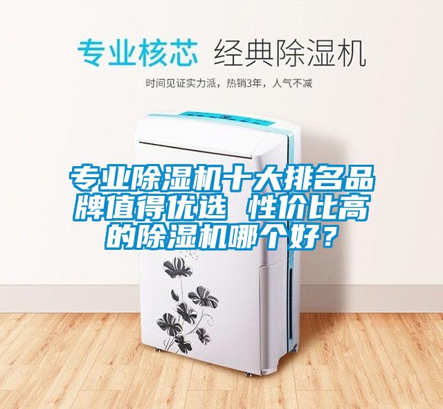 专业除湿机十大排名品牌值得优选 性价比高的除湿机哪个好？