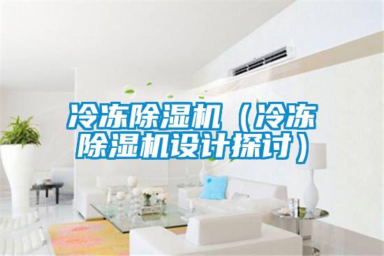 冷冻除湿机（冷冻除湿机设计探讨）