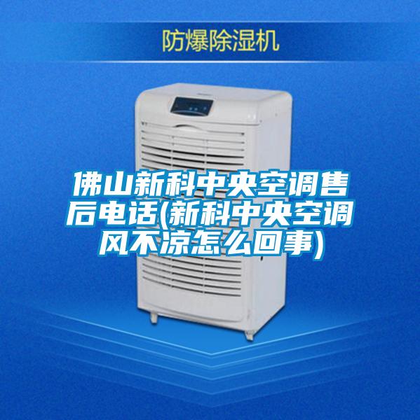 佛山新科中央空调售后电话(新科中央空调风不凉怎么回事)