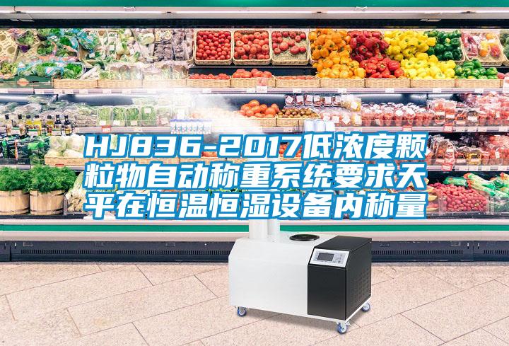 HJ836-2017低浓度颗粒物自动称重系统要求天平在恒温恒湿设备内称量